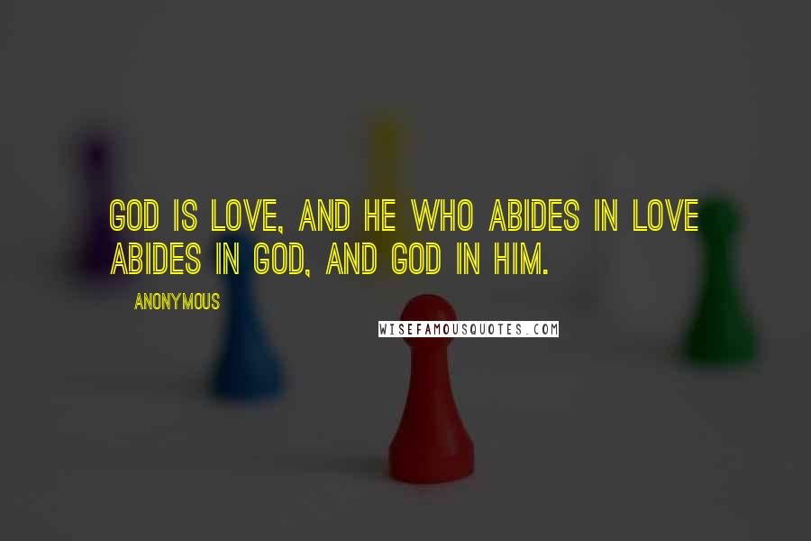 Anonymous Quotes: God is love, and he who abides in love abides in God, and God in him.