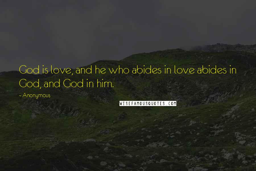 Anonymous Quotes: God is love, and he who abides in love abides in God, and God in him.