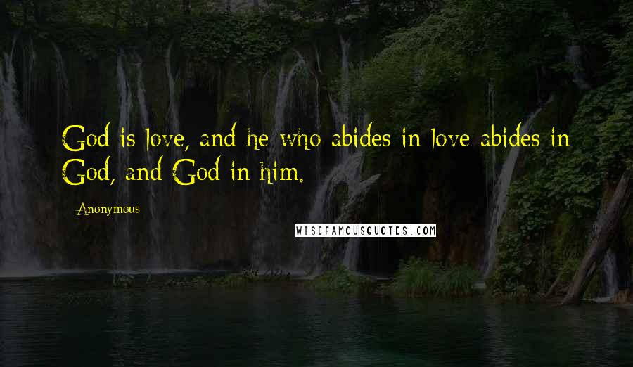 Anonymous Quotes: God is love, and he who abides in love abides in God, and God in him.