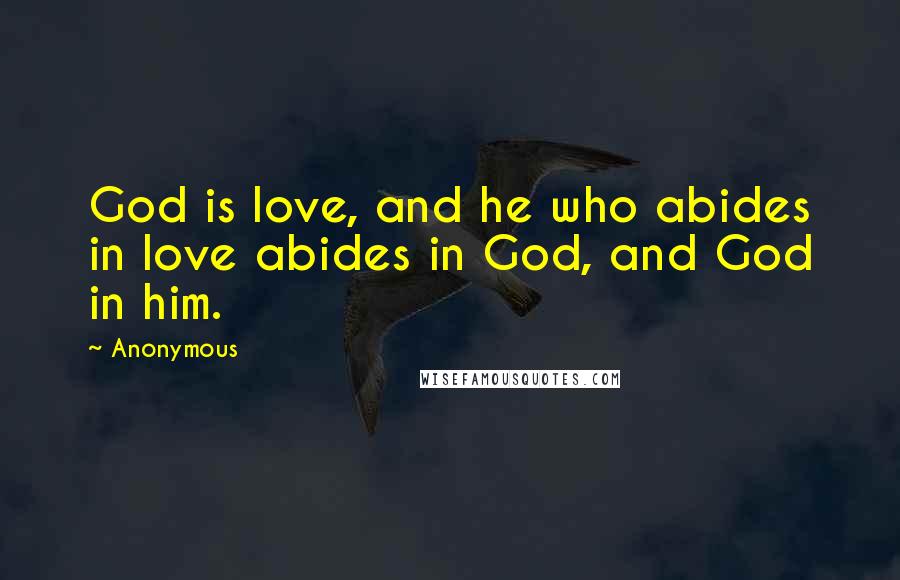 Anonymous Quotes: God is love, and he who abides in love abides in God, and God in him.