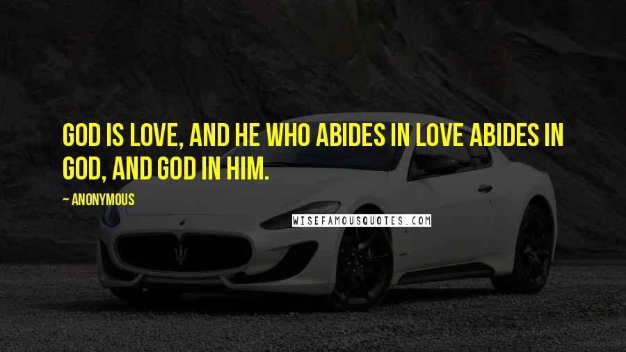 Anonymous Quotes: God is love, and he who abides in love abides in God, and God in him.