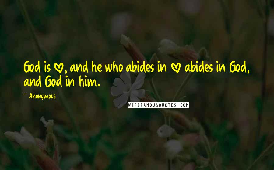 Anonymous Quotes: God is love, and he who abides in love abides in God, and God in him.