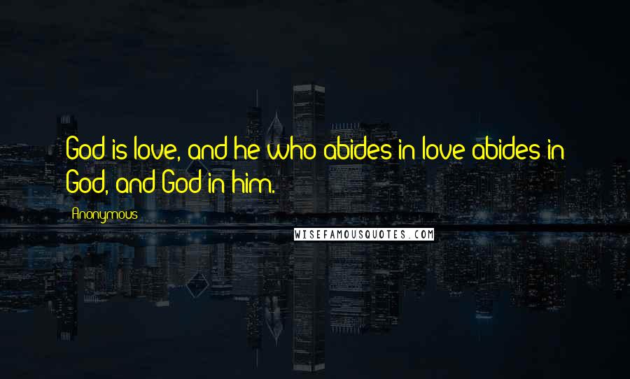 Anonymous Quotes: God is love, and he who abides in love abides in God, and God in him.