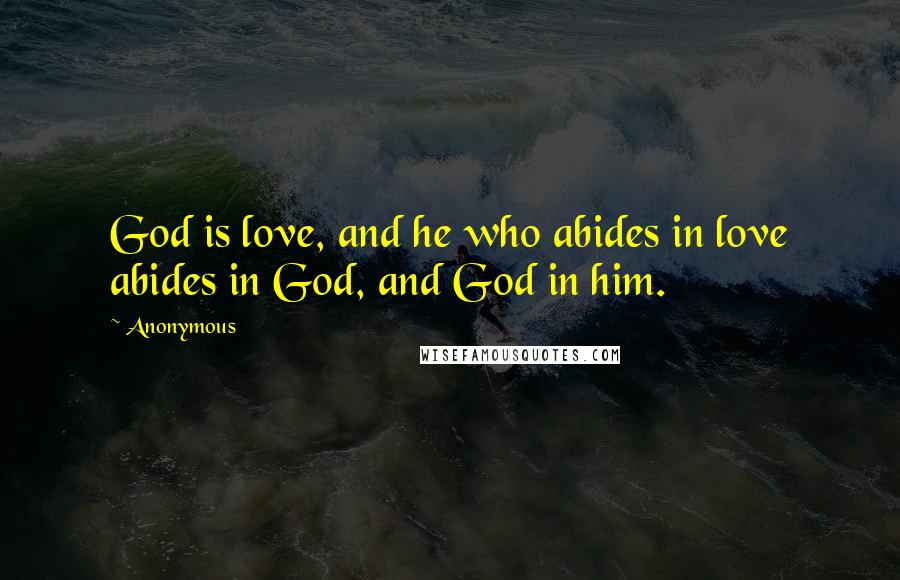 Anonymous Quotes: God is love, and he who abides in love abides in God, and God in him.