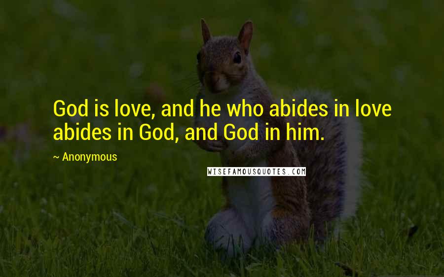 Anonymous Quotes: God is love, and he who abides in love abides in God, and God in him.