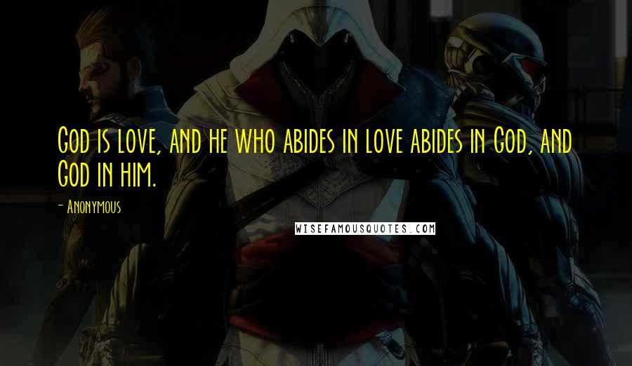 Anonymous Quotes: God is love, and he who abides in love abides in God, and God in him.