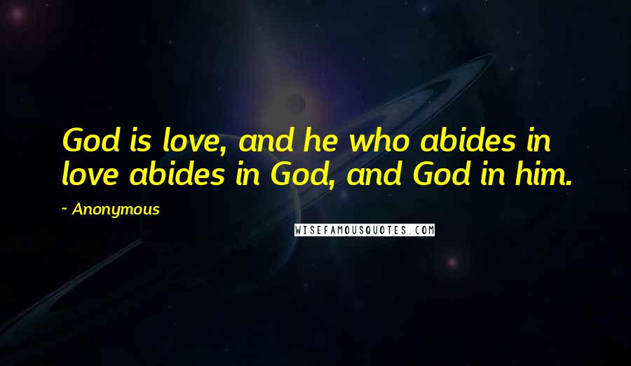 Anonymous Quotes: God is love, and he who abides in love abides in God, and God in him.