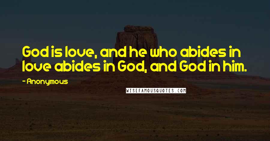 Anonymous Quotes: God is love, and he who abides in love abides in God, and God in him.