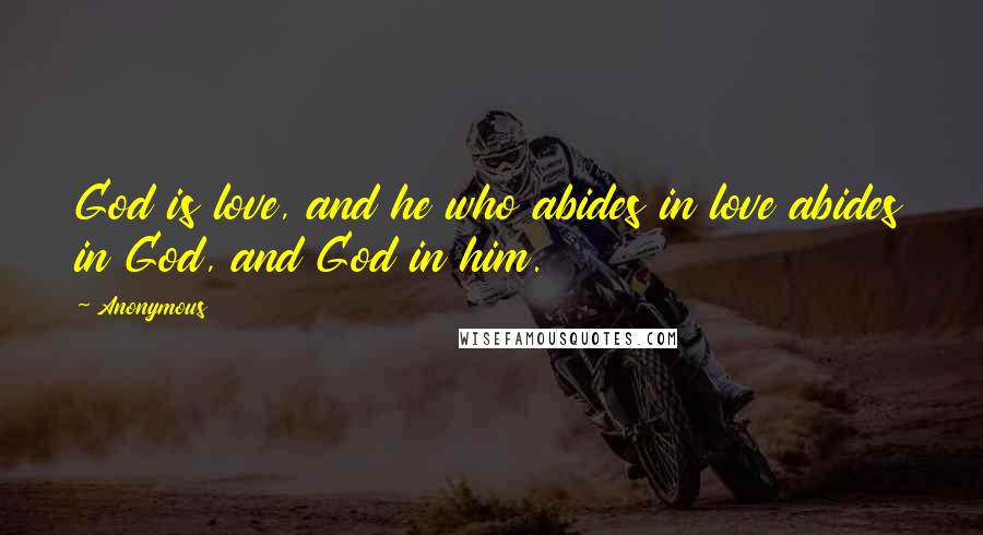 Anonymous Quotes: God is love, and he who abides in love abides in God, and God in him.