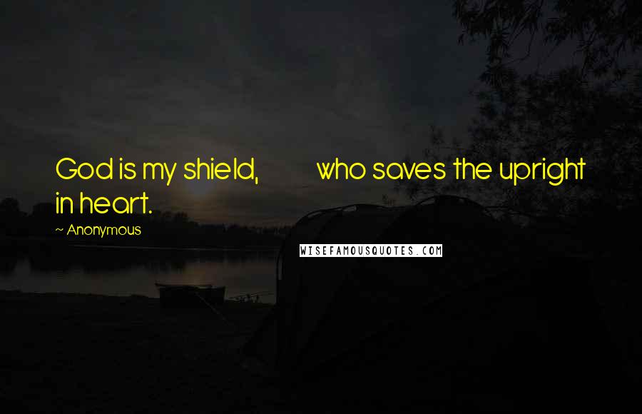 Anonymous Quotes: God is my shield, who saves the upright in heart.
