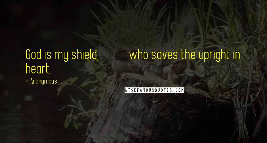 Anonymous Quotes: God is my shield, who saves the upright in heart.