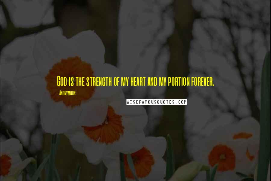 Anonymous Quotes: God is the strength of my heart and my portion forever.