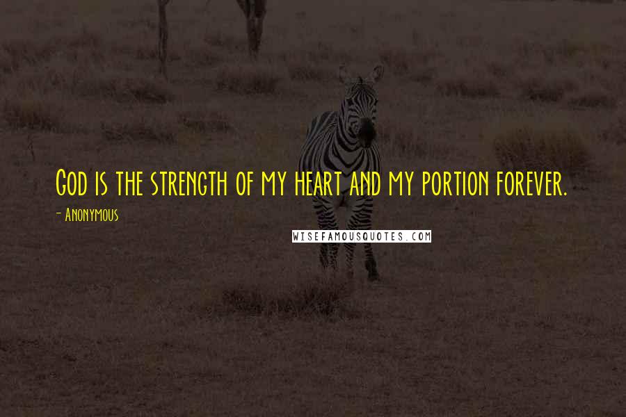 Anonymous Quotes: God is the strength of my heart and my portion forever.