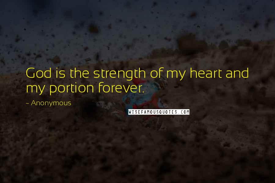 Anonymous Quotes: God is the strength of my heart and my portion forever.