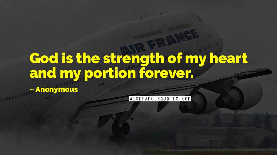 Anonymous Quotes: God is the strength of my heart and my portion forever.