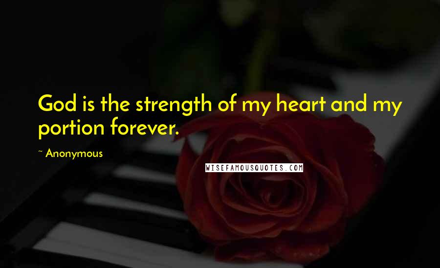 Anonymous Quotes: God is the strength of my heart and my portion forever.