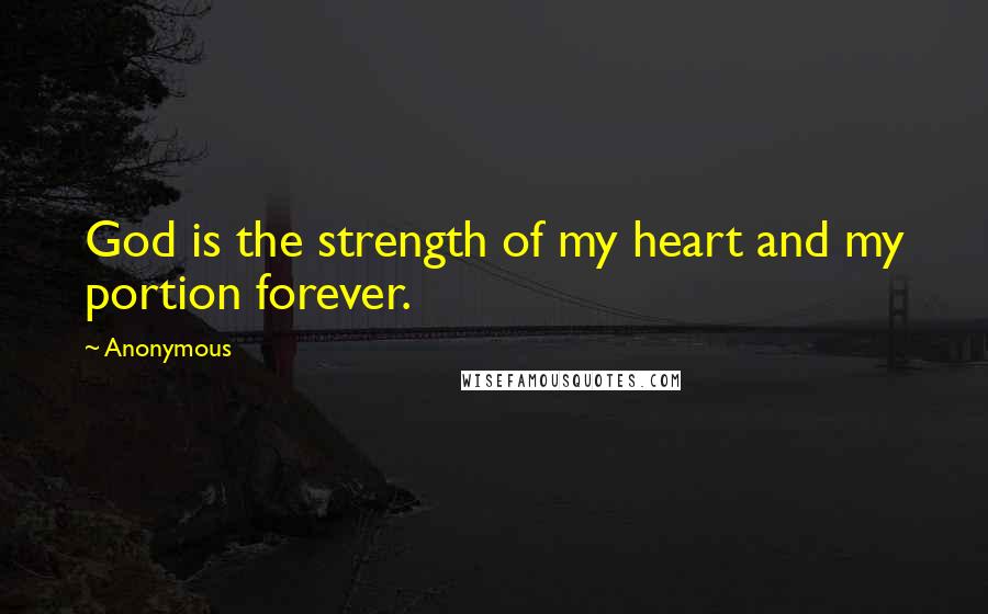 Anonymous Quotes: God is the strength of my heart and my portion forever.