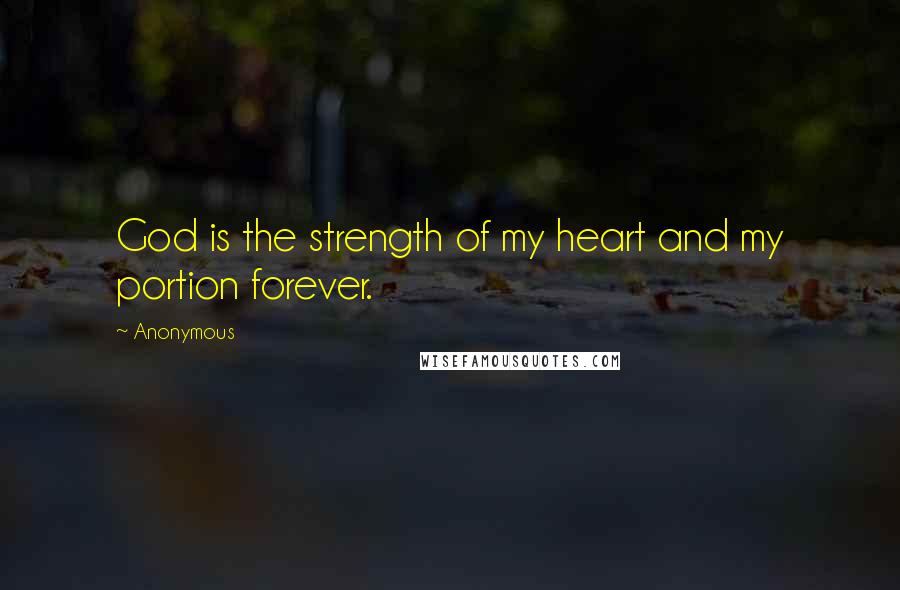 Anonymous Quotes: God is the strength of my heart and my portion forever.