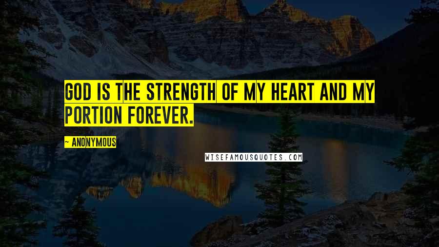 Anonymous Quotes: God is the strength of my heart and my portion forever.