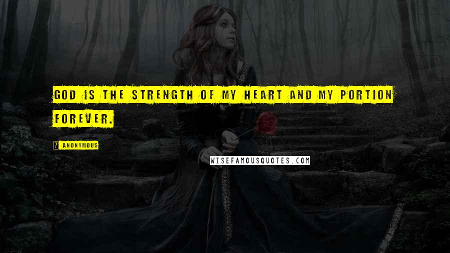 Anonymous Quotes: God is the strength of my heart and my portion forever.