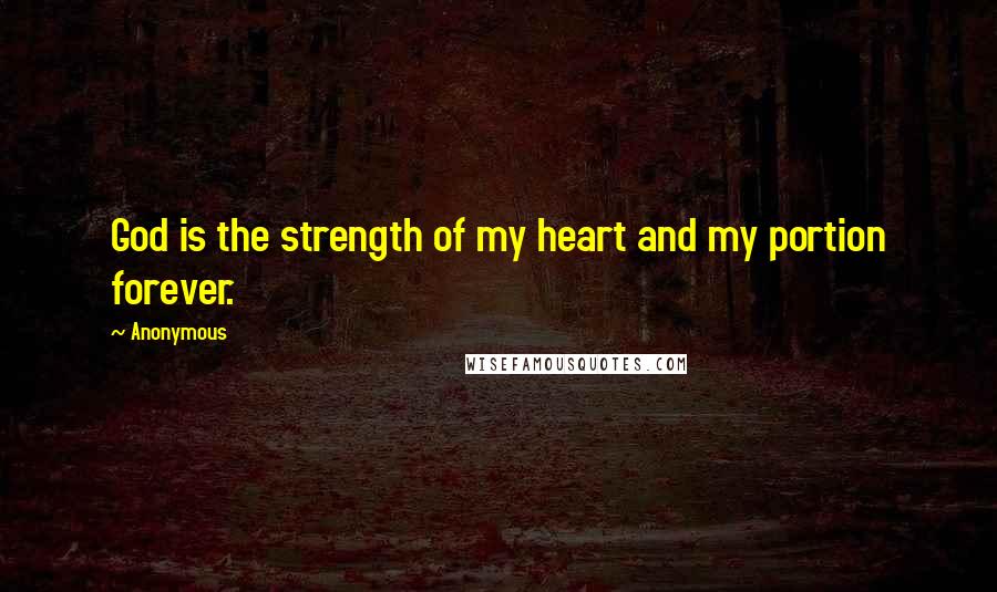 Anonymous Quotes: God is the strength of my heart and my portion forever.