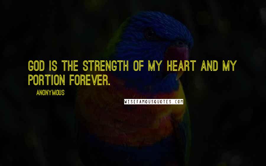 Anonymous Quotes: God is the strength of my heart and my portion forever.