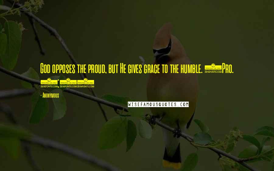 Anonymous Quotes: God opposes the proud, but He gives grace to the humble. (Pro. 3:34