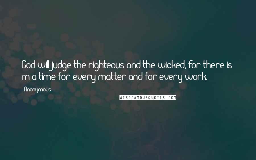 Anonymous Quotes: God will judge the righteous and the wicked, for there is  m a time for every matter and for every work.