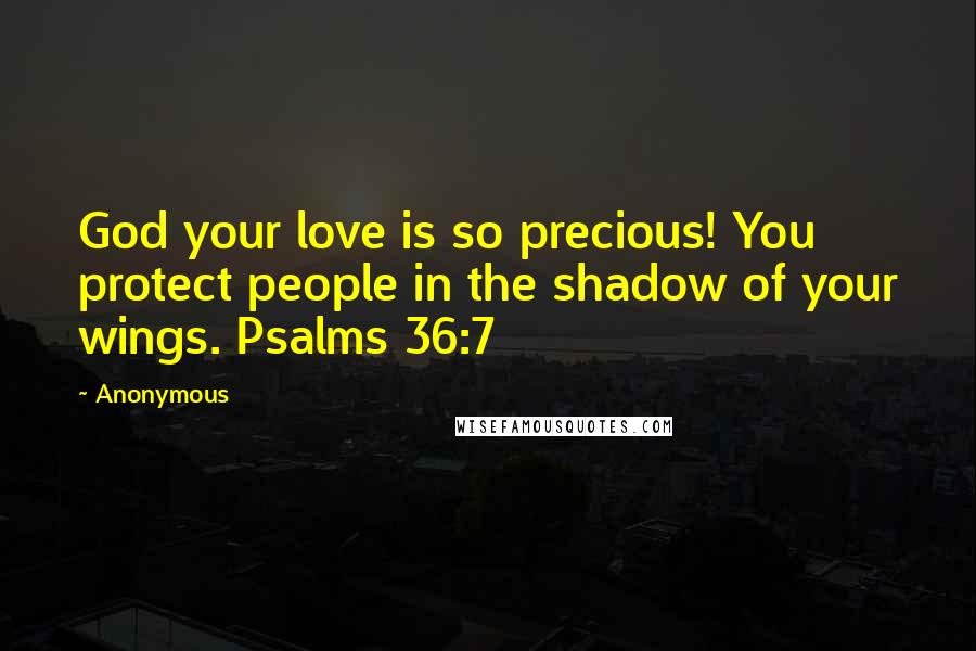 Anonymous Quotes: God your love is so precious! You protect people in the shadow of your wings. Psalms 36:7