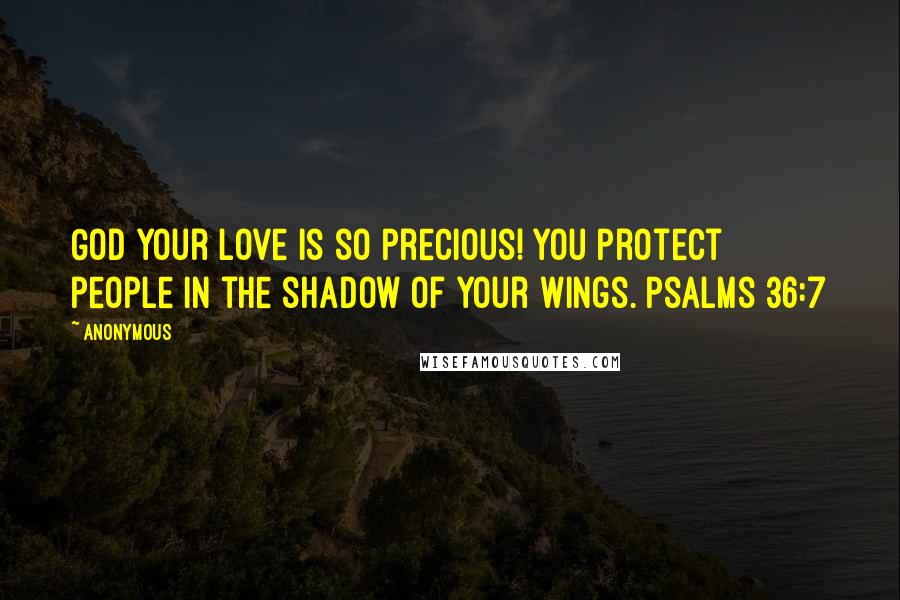 Anonymous Quotes: God your love is so precious! You protect people in the shadow of your wings. Psalms 36:7