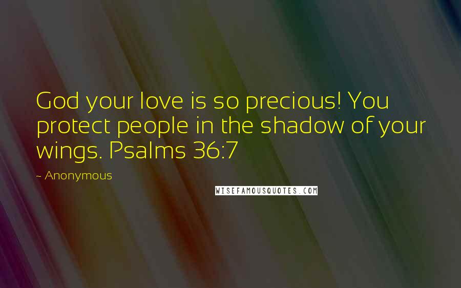 Anonymous Quotes: God your love is so precious! You protect people in the shadow of your wings. Psalms 36:7