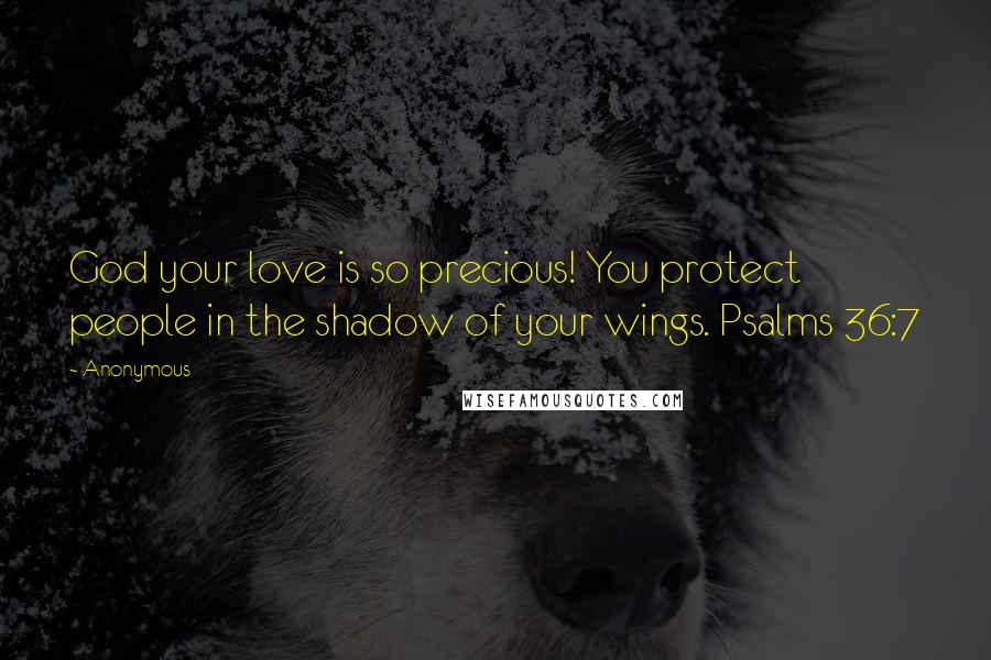 Anonymous Quotes: God your love is so precious! You protect people in the shadow of your wings. Psalms 36:7