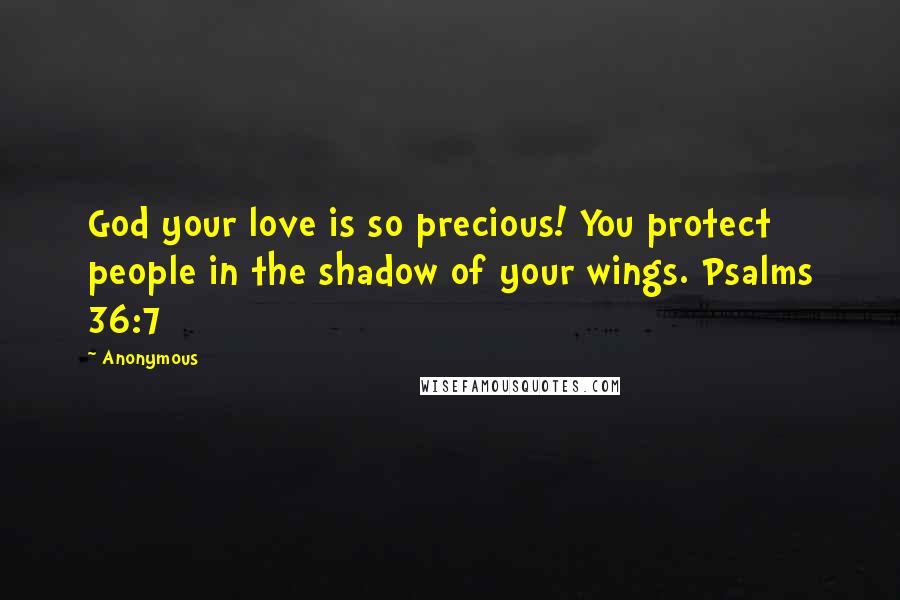 Anonymous Quotes: God your love is so precious! You protect people in the shadow of your wings. Psalms 36:7