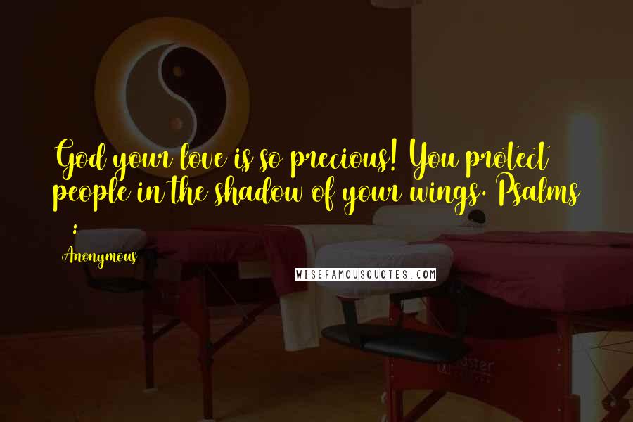 Anonymous Quotes: God your love is so precious! You protect people in the shadow of your wings. Psalms 36:7