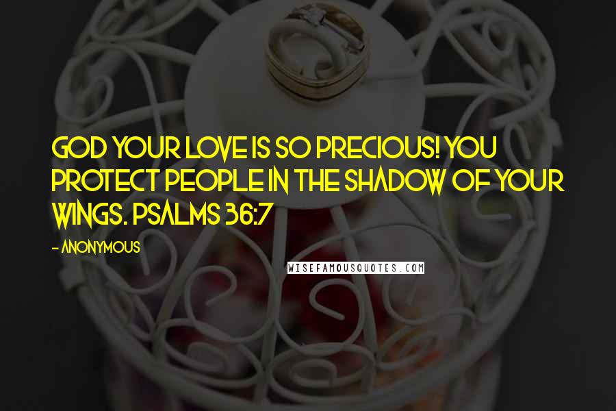 Anonymous Quotes: God your love is so precious! You protect people in the shadow of your wings. Psalms 36:7