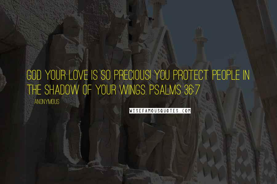 Anonymous Quotes: God your love is so precious! You protect people in the shadow of your wings. Psalms 36:7