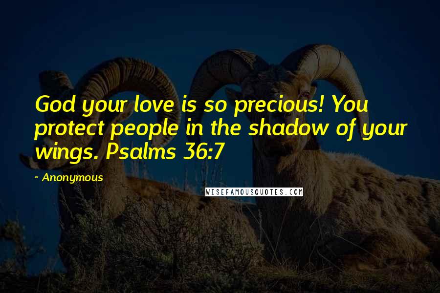 Anonymous Quotes: God your love is so precious! You protect people in the shadow of your wings. Psalms 36:7