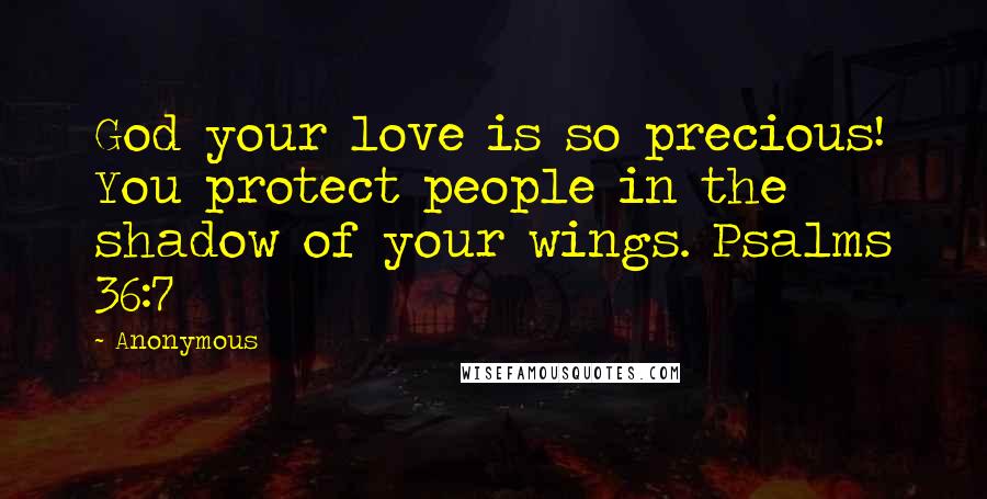 Anonymous Quotes: God your love is so precious! You protect people in the shadow of your wings. Psalms 36:7