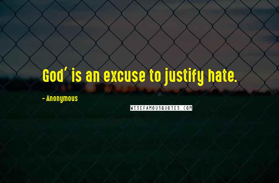 Anonymous Quotes: God' is an excuse to justify hate.