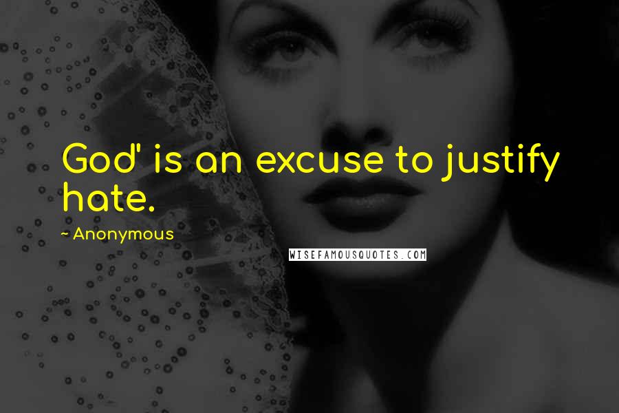 Anonymous Quotes: God' is an excuse to justify hate.