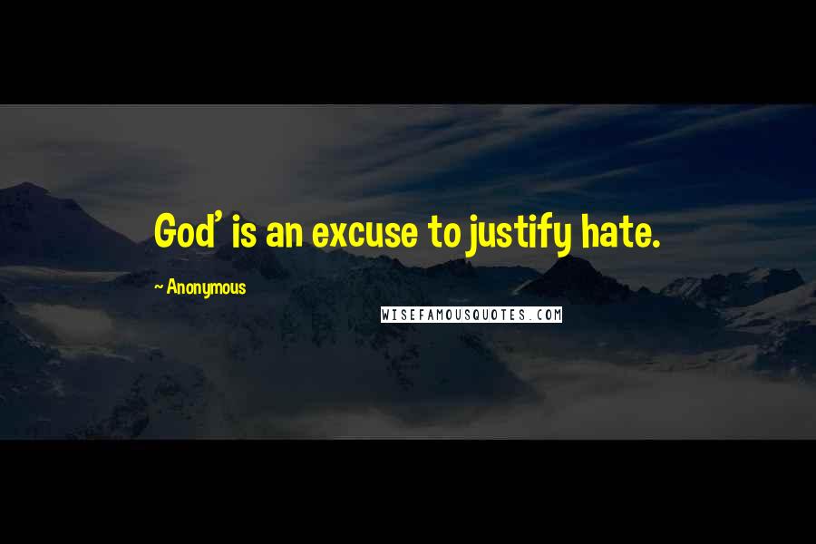 Anonymous Quotes: God' is an excuse to justify hate.