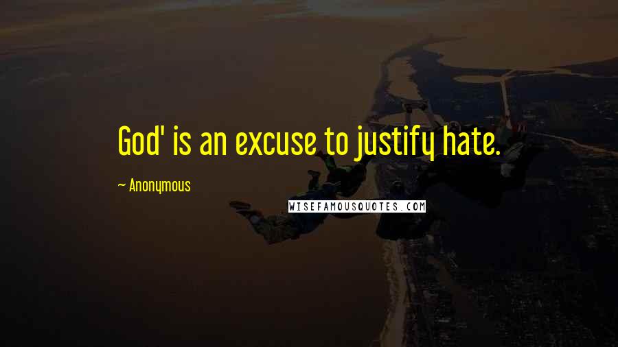 Anonymous Quotes: God' is an excuse to justify hate.