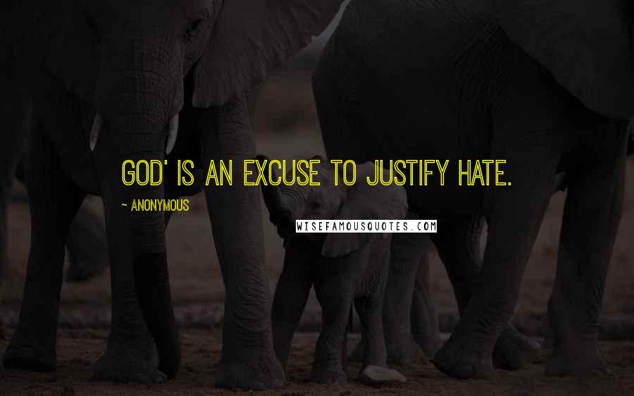 Anonymous Quotes: God' is an excuse to justify hate.