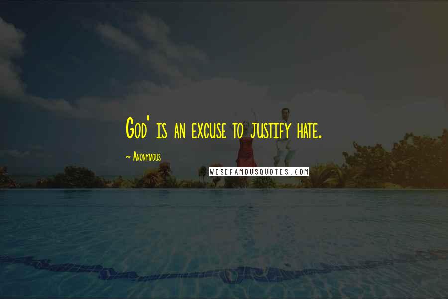 Anonymous Quotes: God' is an excuse to justify hate.