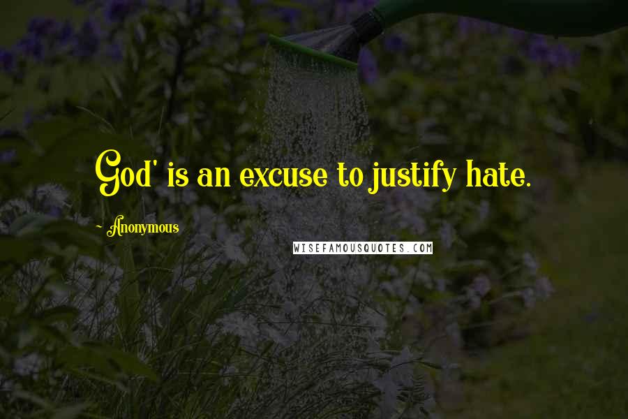 Anonymous Quotes: God' is an excuse to justify hate.