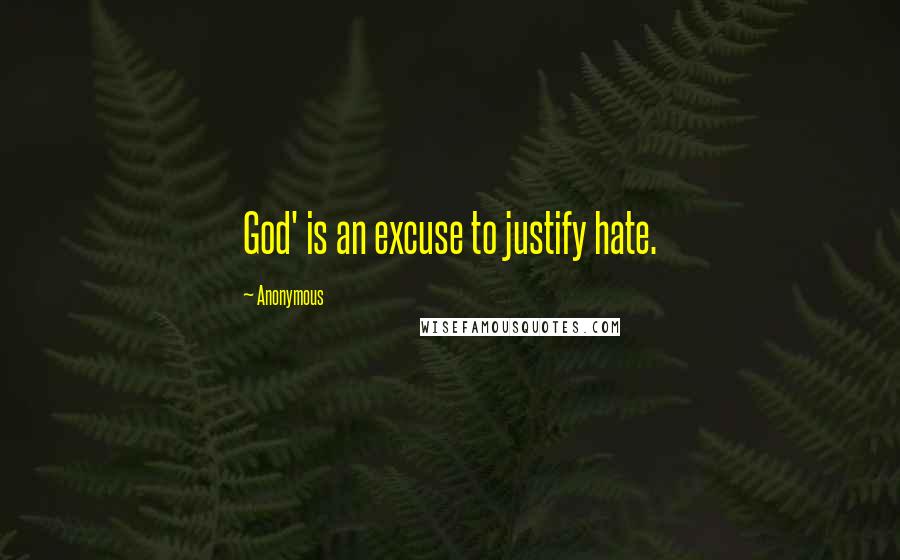 Anonymous Quotes: God' is an excuse to justify hate.