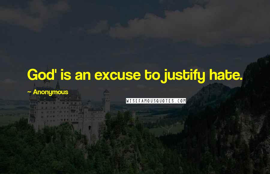 Anonymous Quotes: God' is an excuse to justify hate.