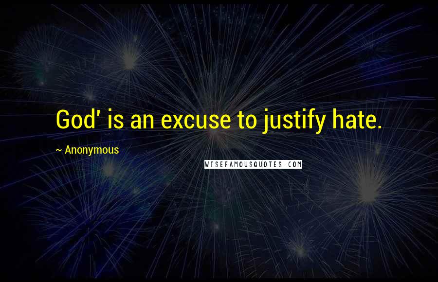 Anonymous Quotes: God' is an excuse to justify hate.