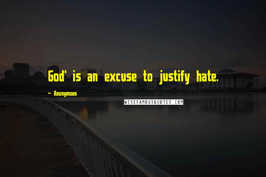 Anonymous Quotes: God' is an excuse to justify hate.