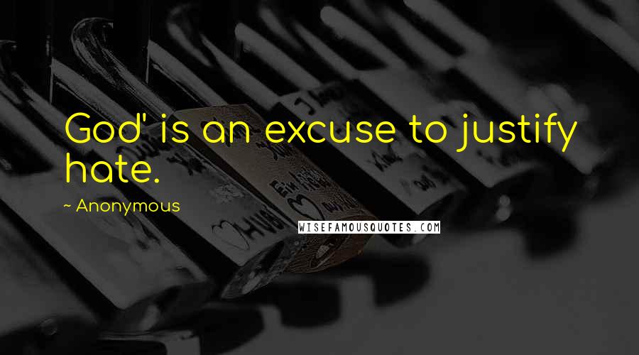 Anonymous Quotes: God' is an excuse to justify hate.